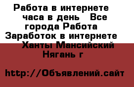 Работа в интернете 2 часа в день - Все города Работа » Заработок в интернете   . Ханты-Мансийский,Нягань г.